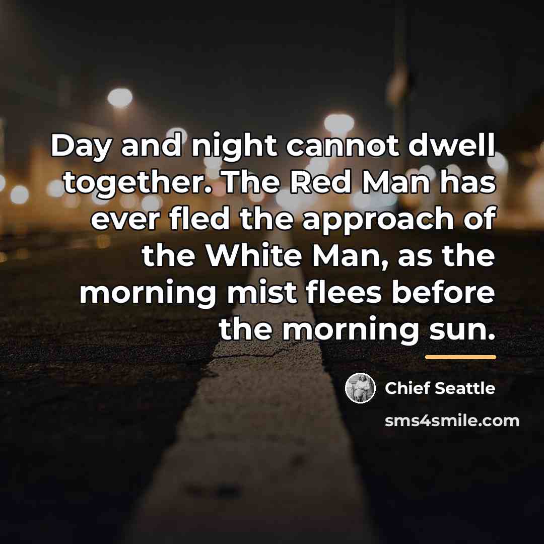 “Day and night cannot dwell together. The Red Man has…” quote by Chief Seattle