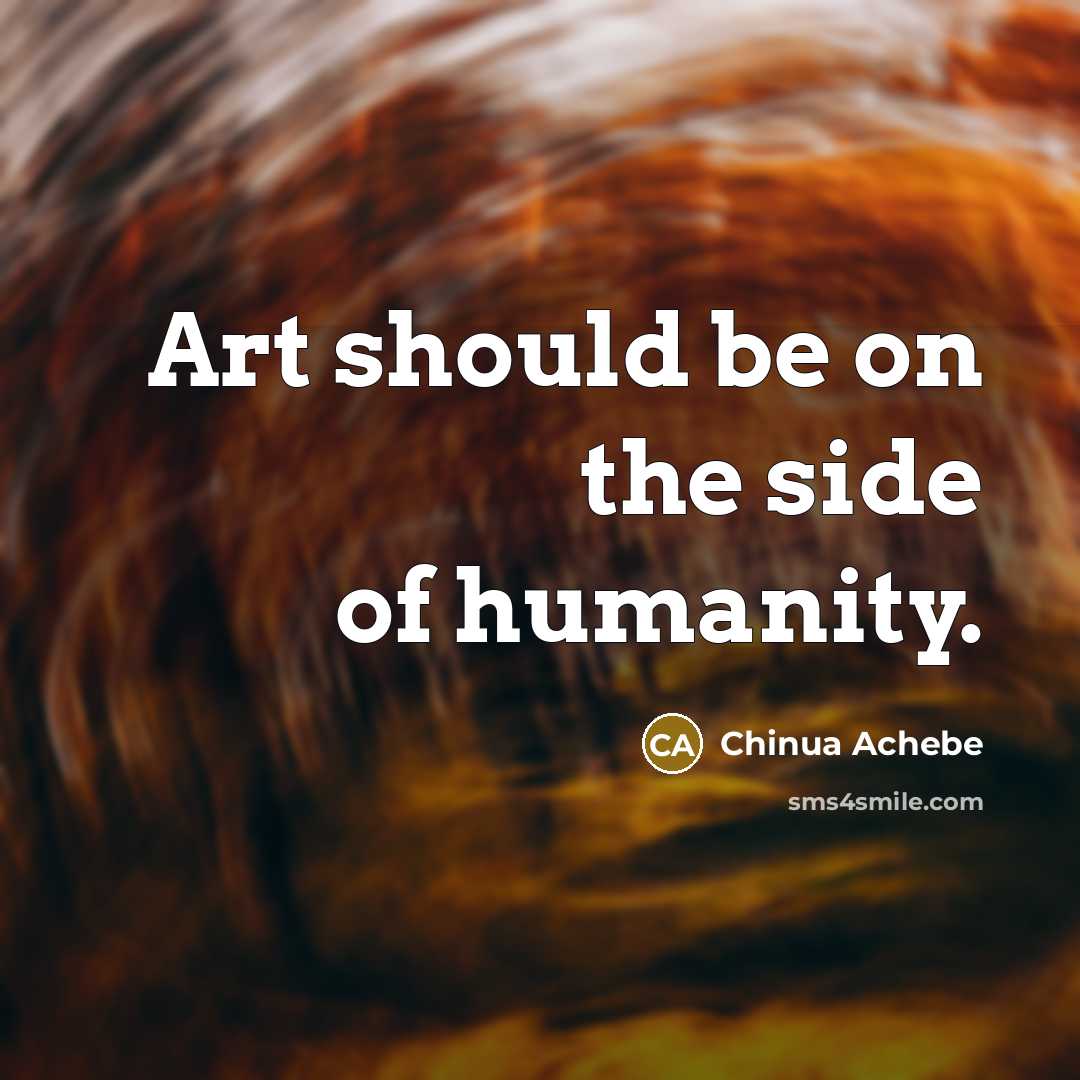 “Art should be on the side of humanity.…” quote by Chinua Achebe