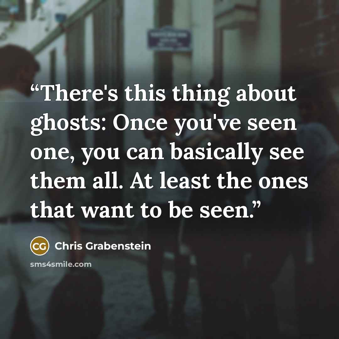 “There's this thing about ghosts: Once you've seen one, you can basically see them all. At least the ones that want to be seen.” quote by Chris Grabenstein