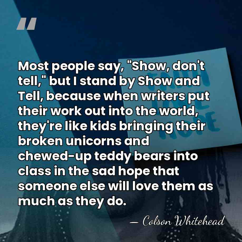 Most people say, "Show, don't tell," but I stand by Show and&hellip; - Colson Whitehead