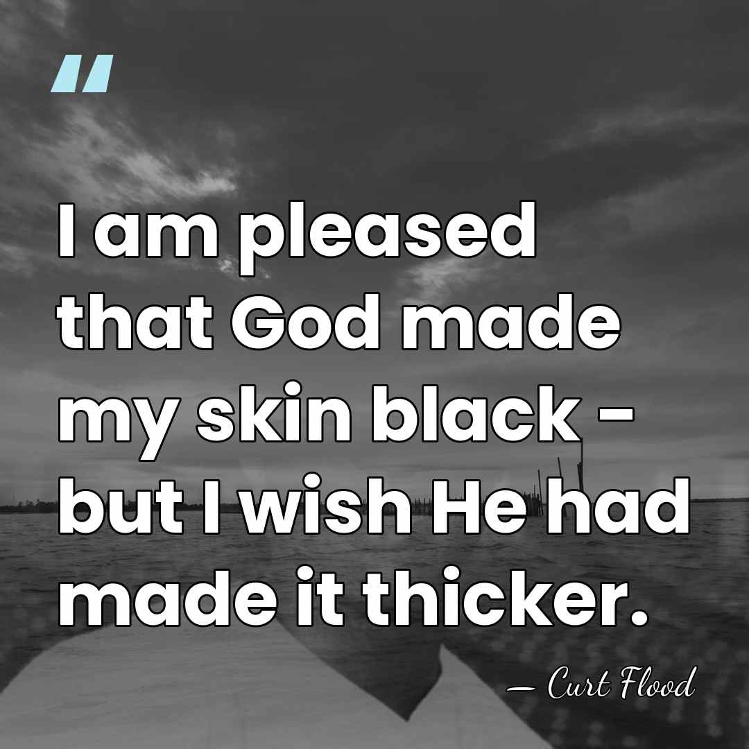 I am pleased that God made my skin black - but I&hellip; - Curt Flood