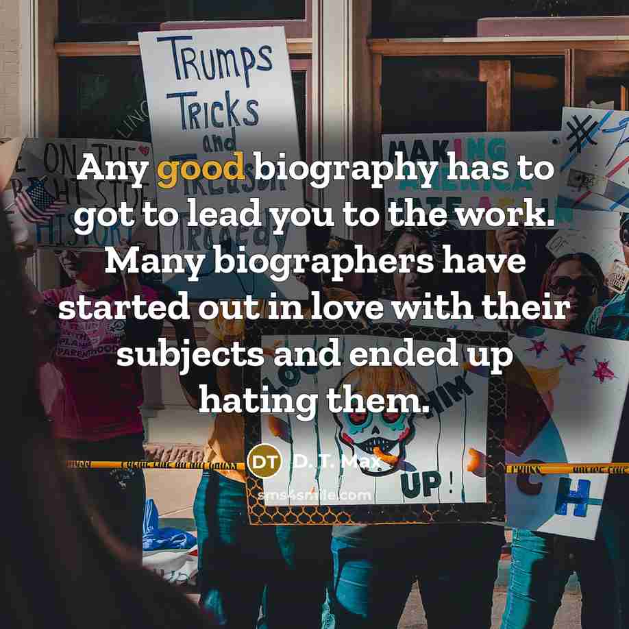 “Any good biography has to got to lead you to…” quote by D. T. Max