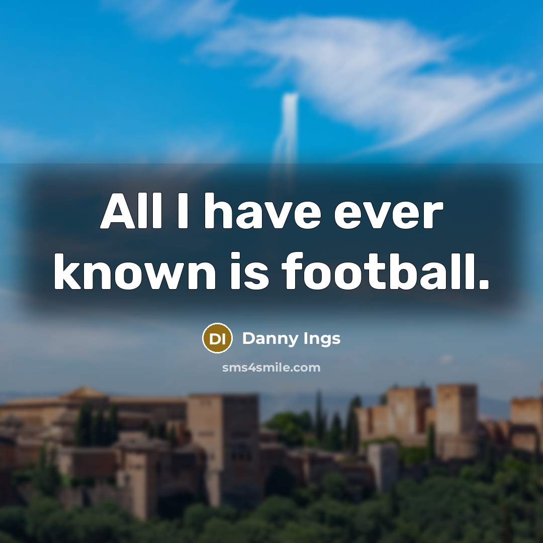 “All I have ever known is football.…” quote by Danny Ings