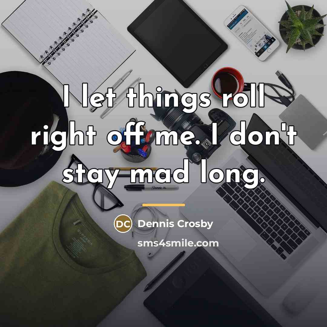 “I let things roll right off me. I don't stay…” quote by Dennis Crosby