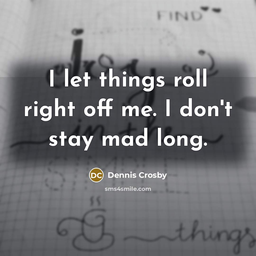 “I let things roll right off me. I don't stay mad long.” quote by Dennis Crosby