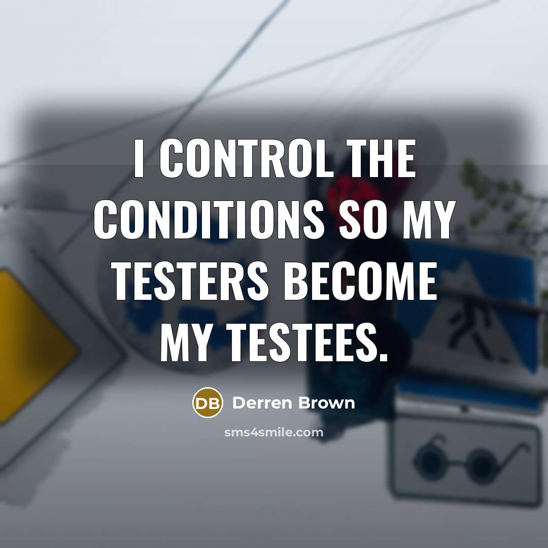 “I control the conditions so my testers become my testees.…” quote by Derren Brown