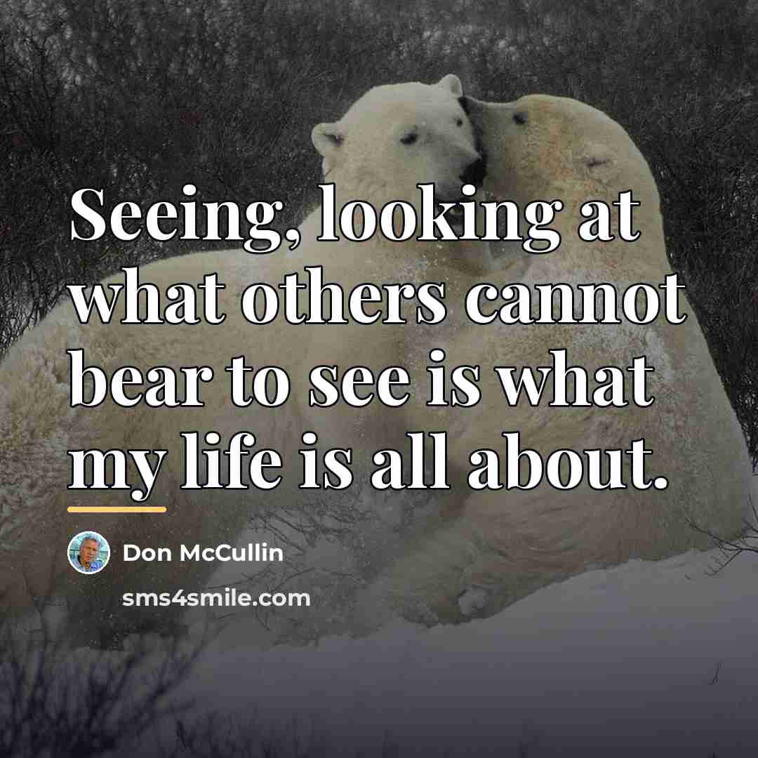 “Seeing, looking at what others cannot bear to see is…” quote by Don McCullin