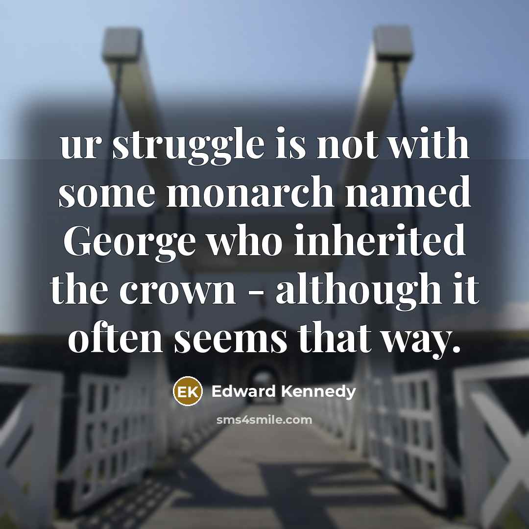 “ur struggle is not with some monarch named George who…” quote by Edward Kennedy