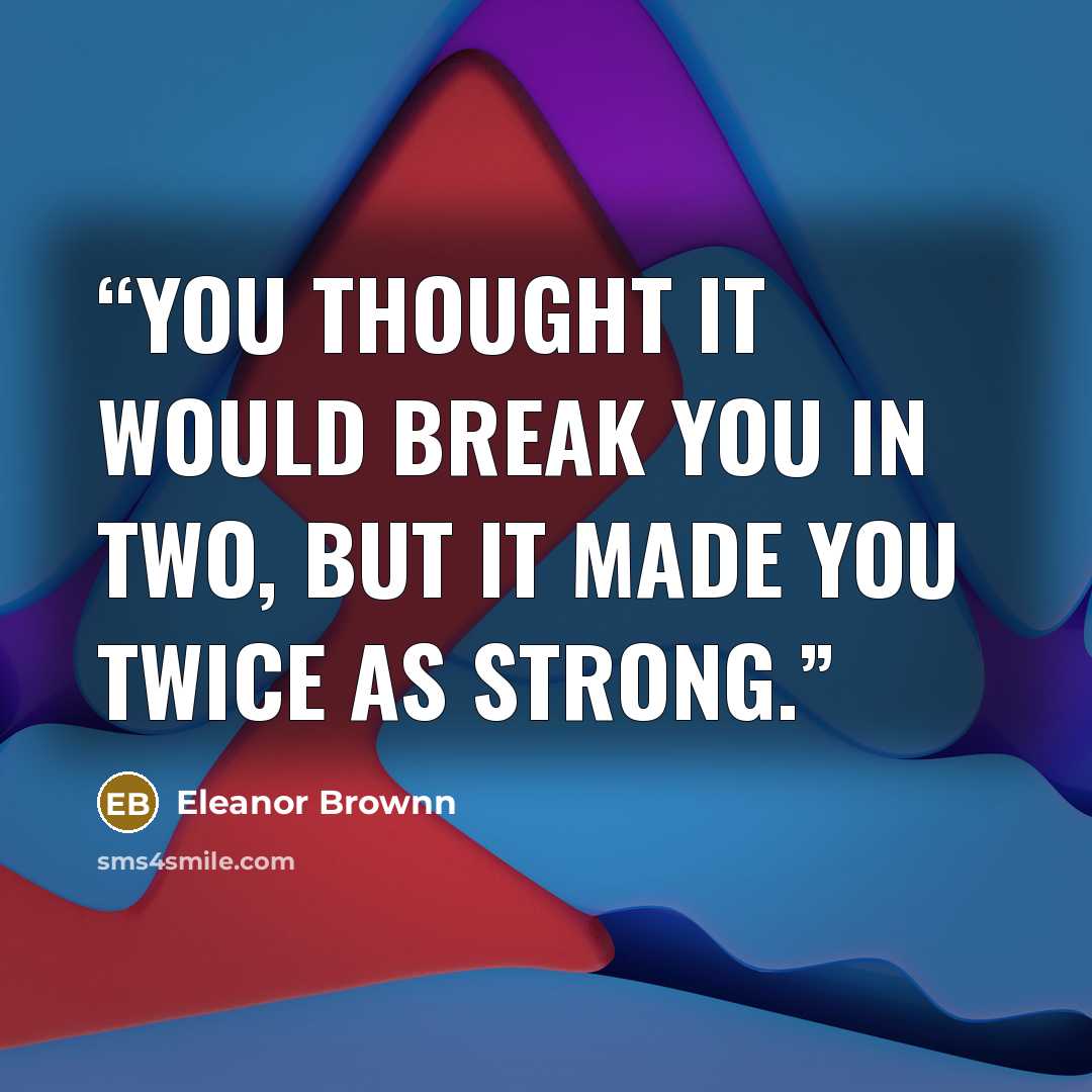 “You thought it would break you in two, but it made you twice as strong.” quote by Eleanor Brownn