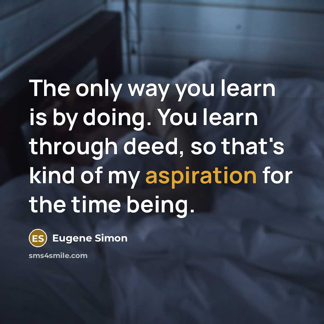 “The only way you learn is by doing. You learn…” quote by Eugene Simon