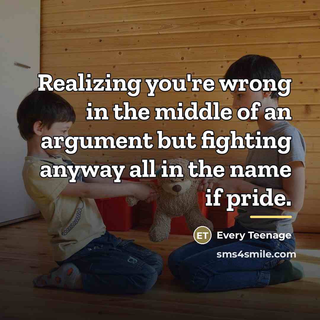 “Realizing you're wrong in the middle of an argument but…” quote by Every Teenage