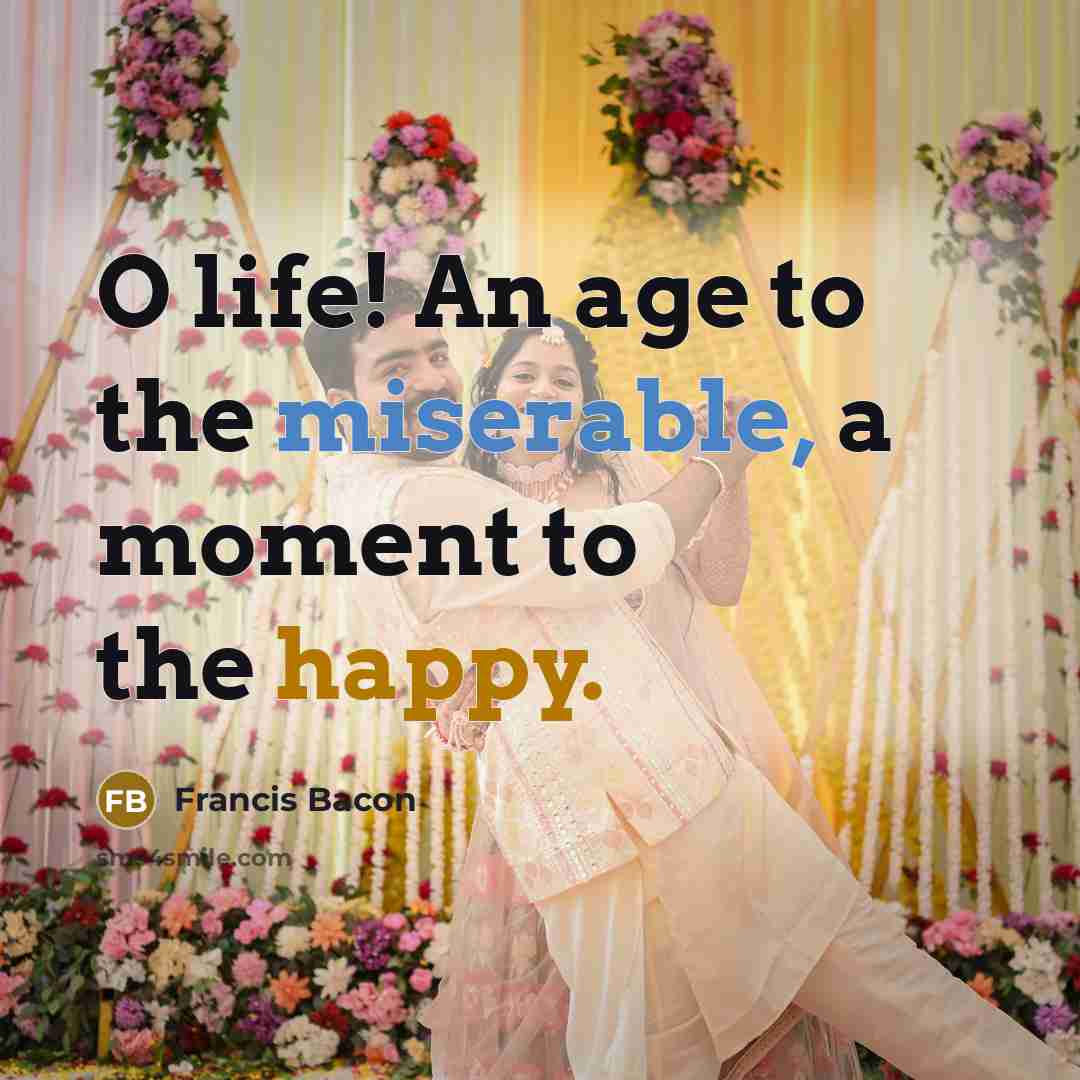 “O life! An age to the miserable, a moment to…” quote by Francis Bacon