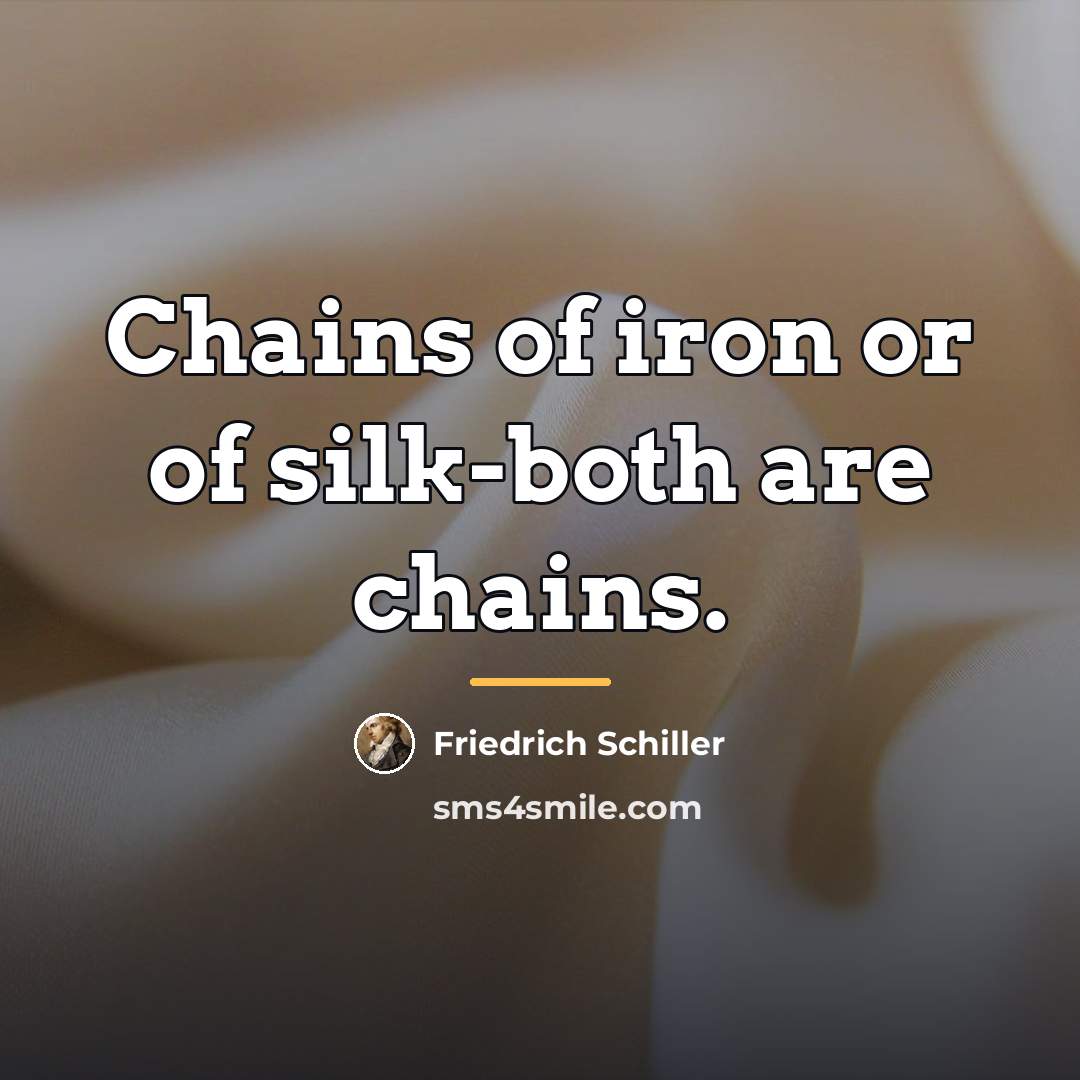 “Chains of iron or of silk-both are chains.…” quote by Friedrich Schiller