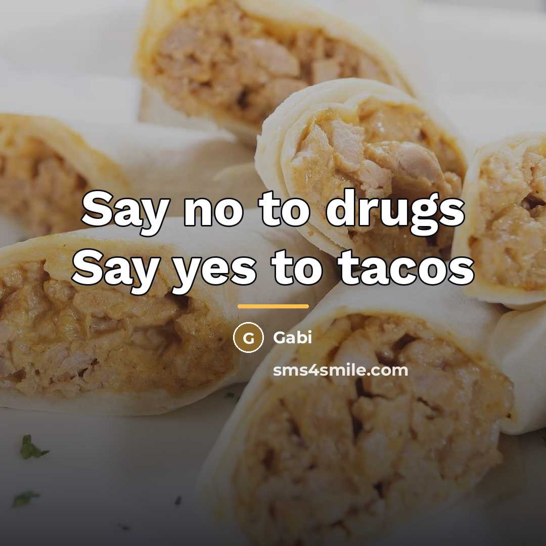 “Say no to drugs Say yes to tacos…” quote by Gabi