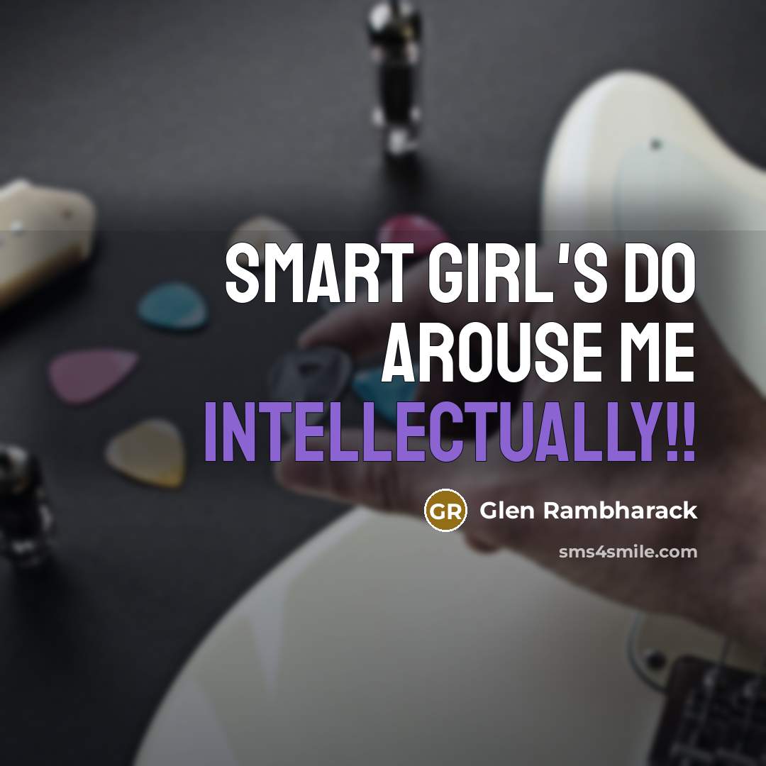 “Smart girl's do arouse me intellectually!!” quote by Glen Rambharack