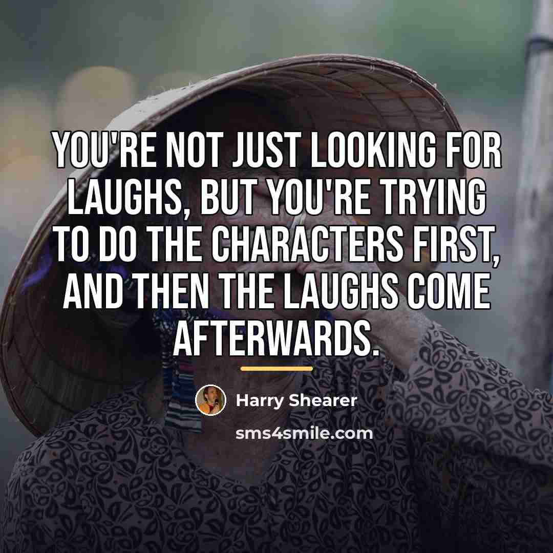 “You're not just looking for laughs, but you're trying to…” quote by Harry Shearer