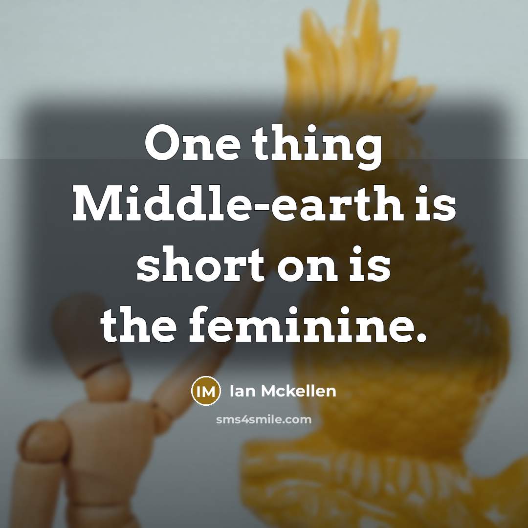 “One thing Middle-earth is short on is the feminine.…” quote by Ian Mckellen