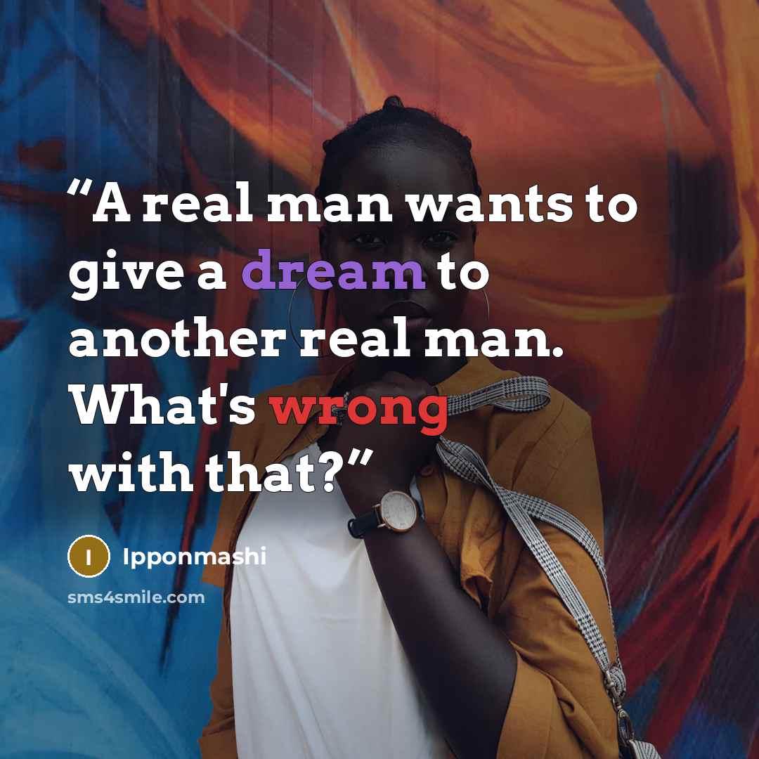 “A real man wants to give a dream to another real man. What's wrong with that?” quote by Ipponmashi