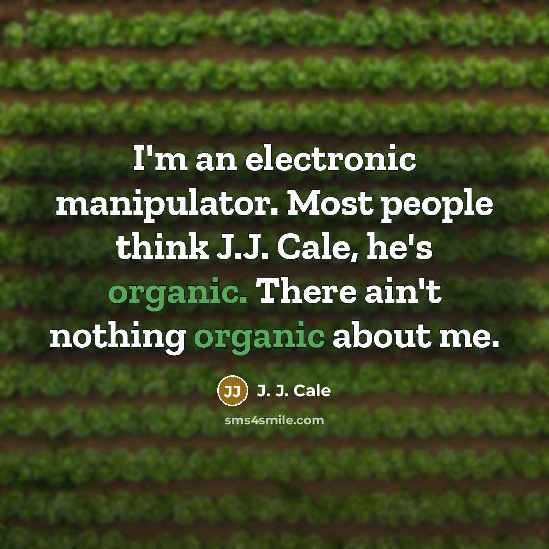“I'm an electronic manipulator. Most people think J.J. Cale, he's organic. There ain't nothing organic about me.” quote by J. J. Cale