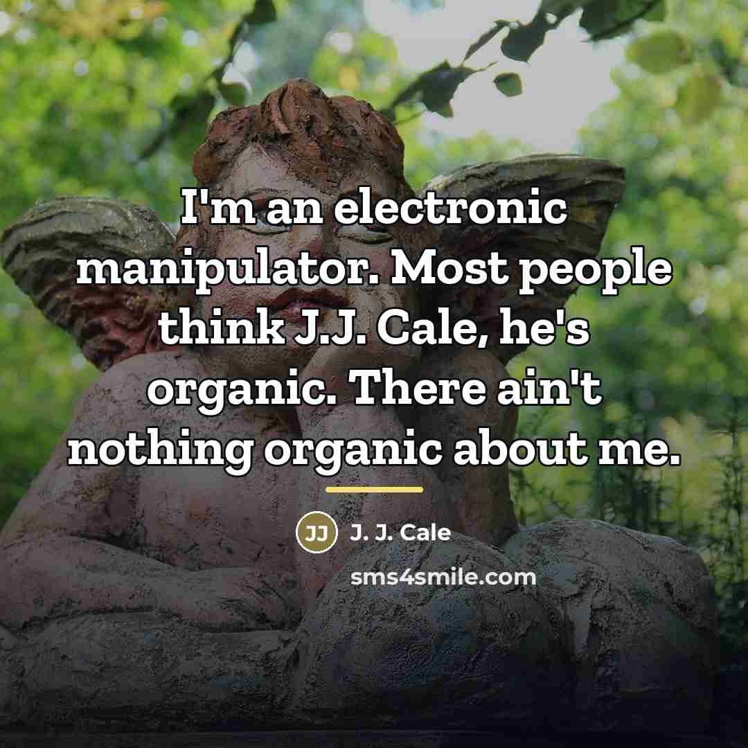 “I'm an electronic manipulator. Most people think J.J. Cale, he's…” quote by J. J. Cale