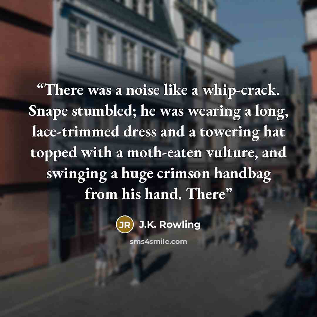 “There was a noise like a whip-crack. Snape stumbled; he was wearing a long, lace-trimmed dress and a towering hat topped with a moth-eaten vulture, and swinging a huge crimson handbag from his hand. There” quote by J.K. Rowling