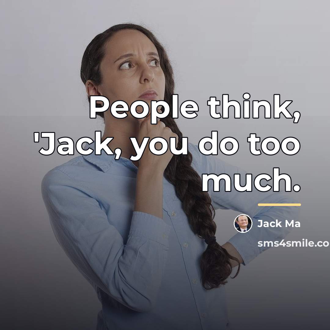 “People think, 'Jack, you do too much.…” quote by Jack Ma