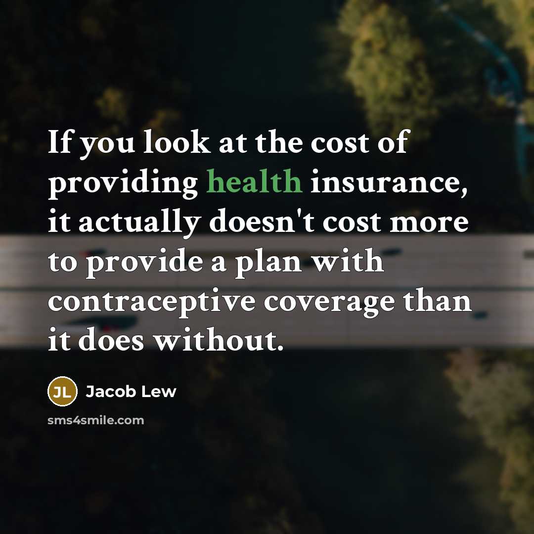 “If you look at the cost of providing health insurance, it actually doesn't cost more to provide a plan with contraceptive coverage than it does without.” quote by Jacob Lew