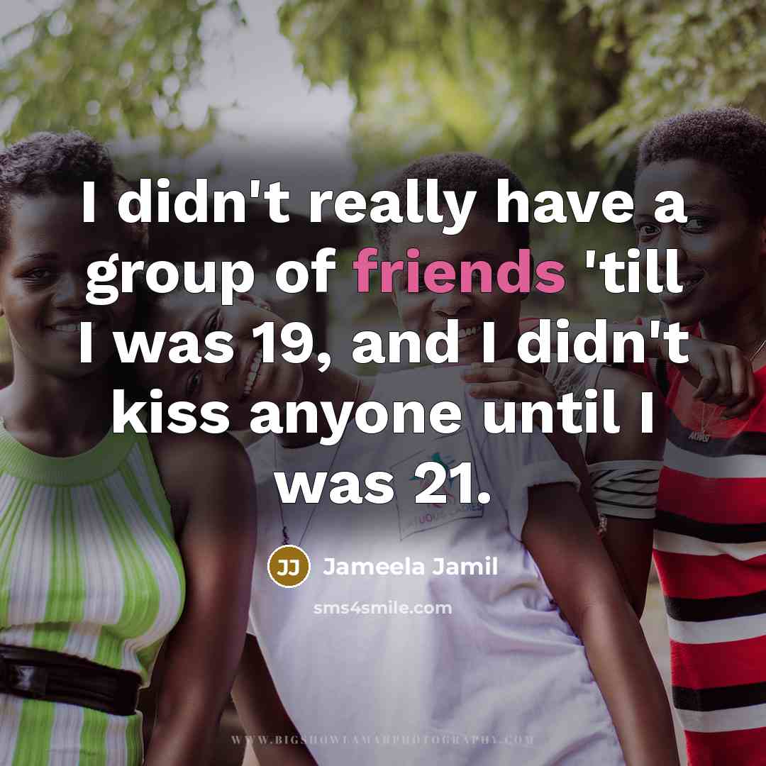 “I didn't really have a group of friends 'till I…” quote by Jameela Jamil