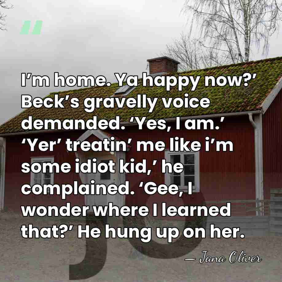 I’m home. Ya happy now?’ Beck’s gravelly voice demanded. ‘Yes, I am.’&hellip; - Jana Oliver