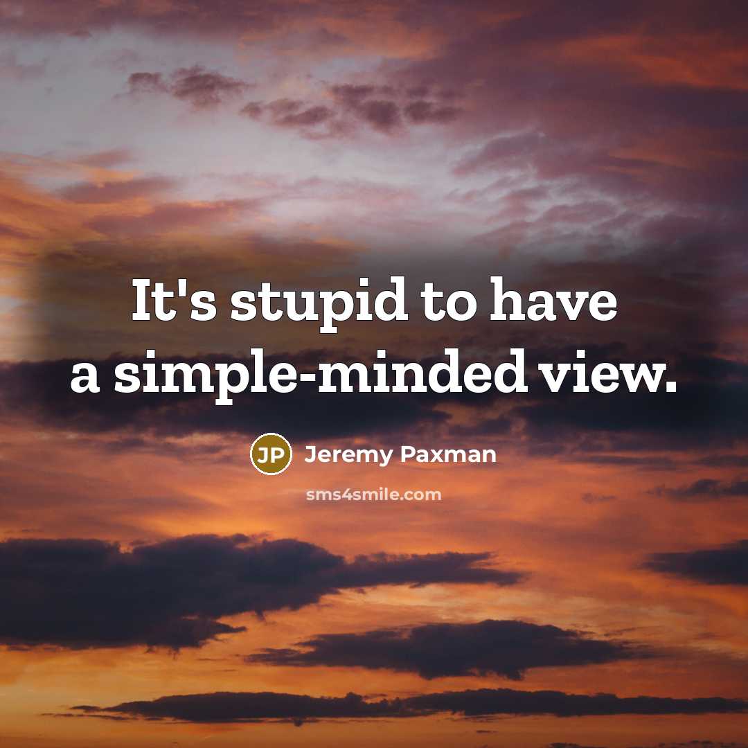 “It's stupid to have a simple-minded view.…” quote by Jeremy Paxman