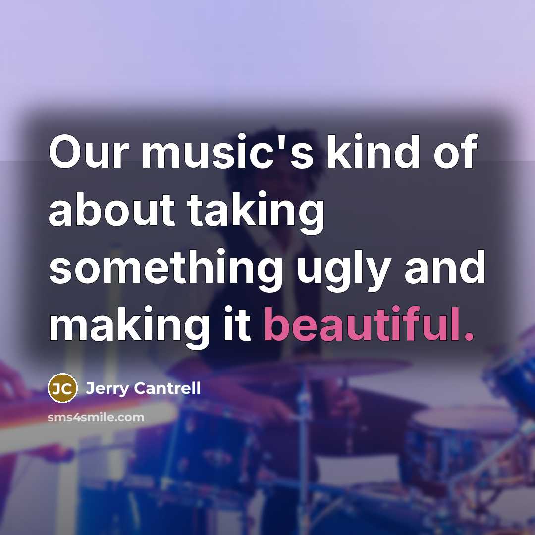 “Our music's kind of about taking something ugly and making…” quote by Jerry Cantrell