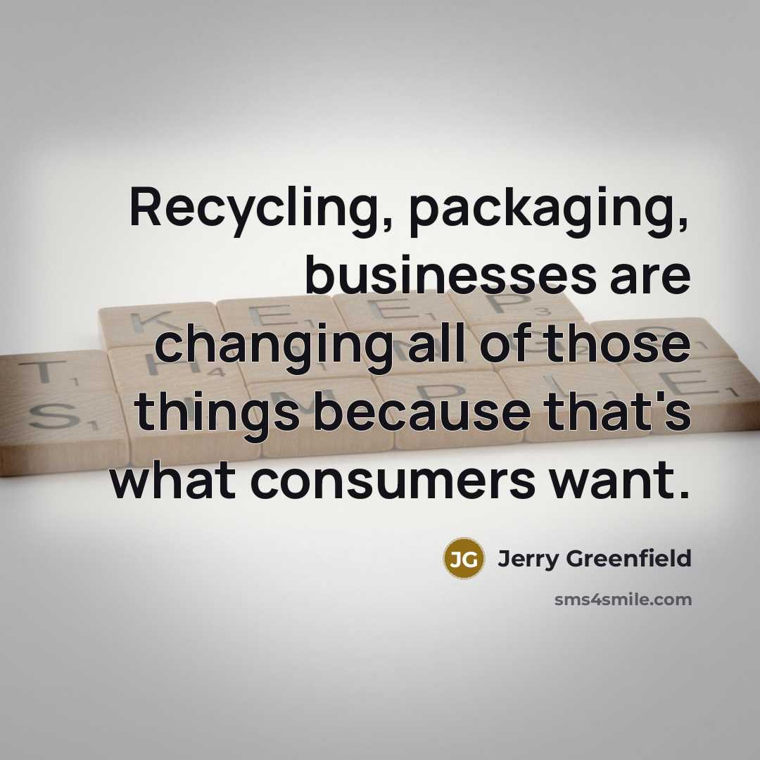 “Recycling, packaging, businesses are changing all of those things because…” quote by Jerry Greenfield