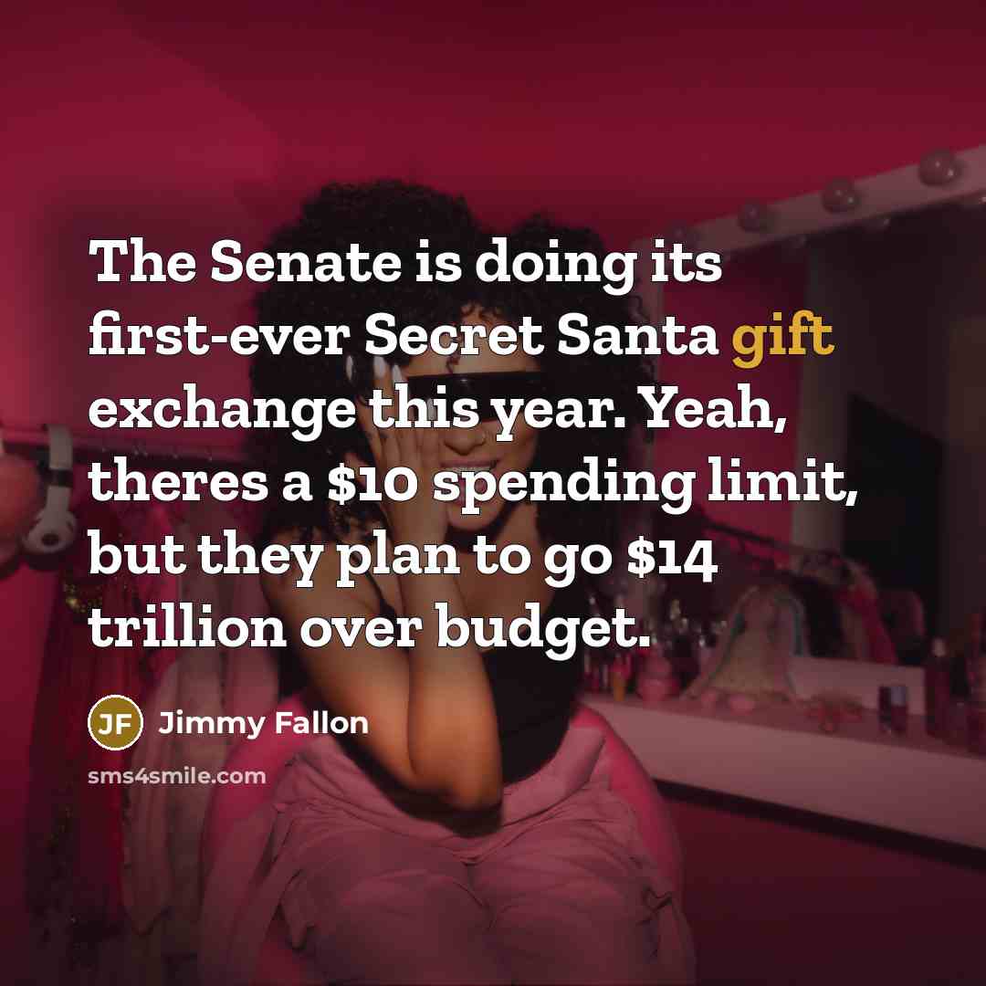 “The Senate is doing its first-ever Secret Santa gift exchange this year. Yeah, theres a $10 spending limit, but they plan to go $14 trillion over budget.” quote by Jimmy Fallon