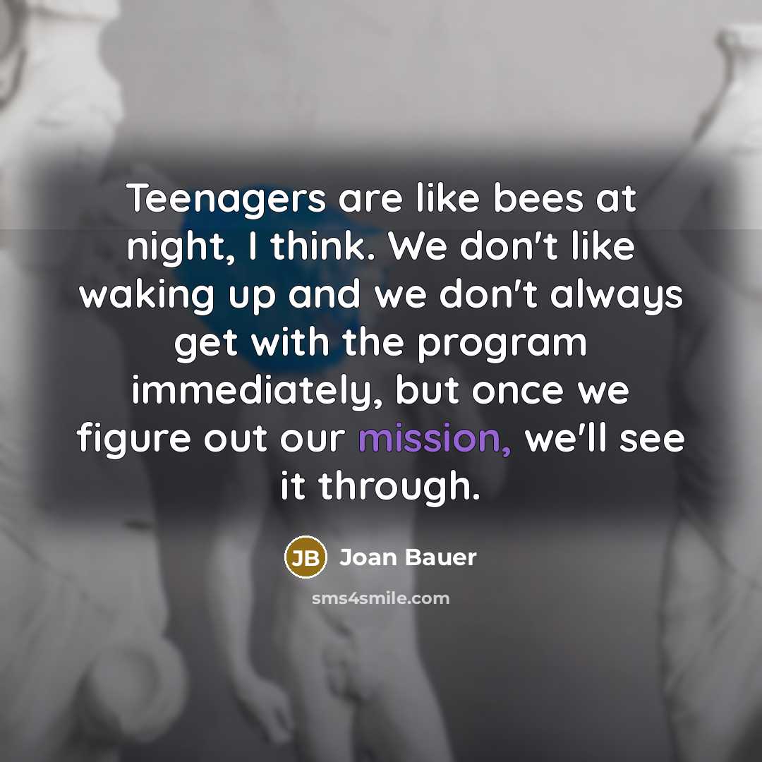 “Teenagers are like bees at night, I think. We don't…” quote by Joan Bauer