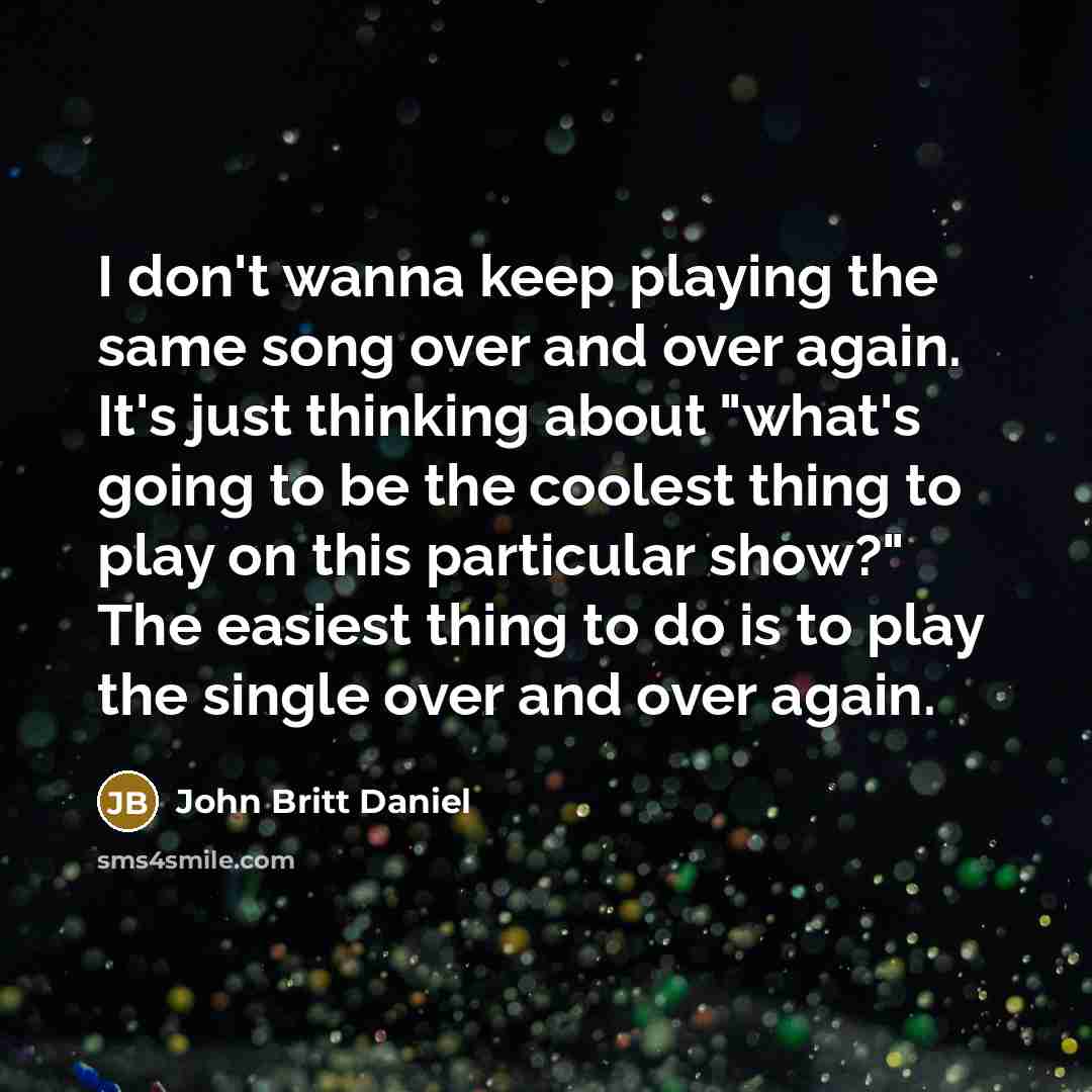 “I don't wanna keep playing the same song over and…” quote by John Britt Daniel