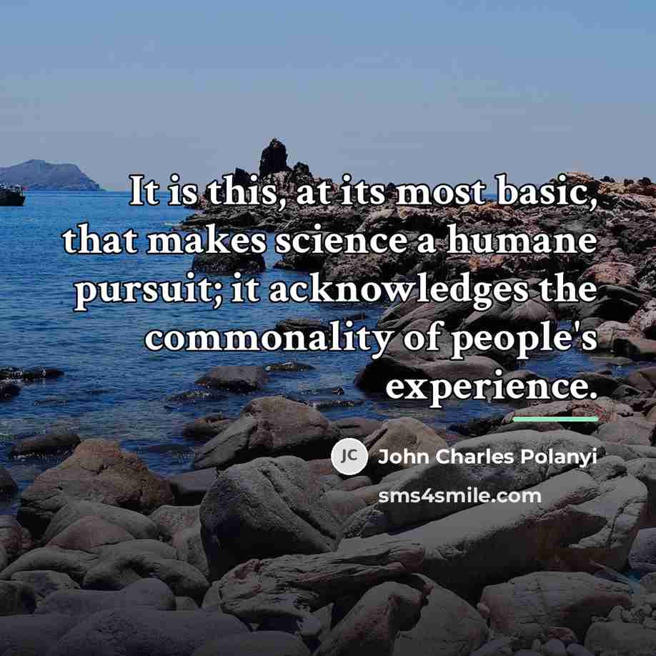 “It is this, at its most basic, that makes science…” quote by John Charles Polanyi
