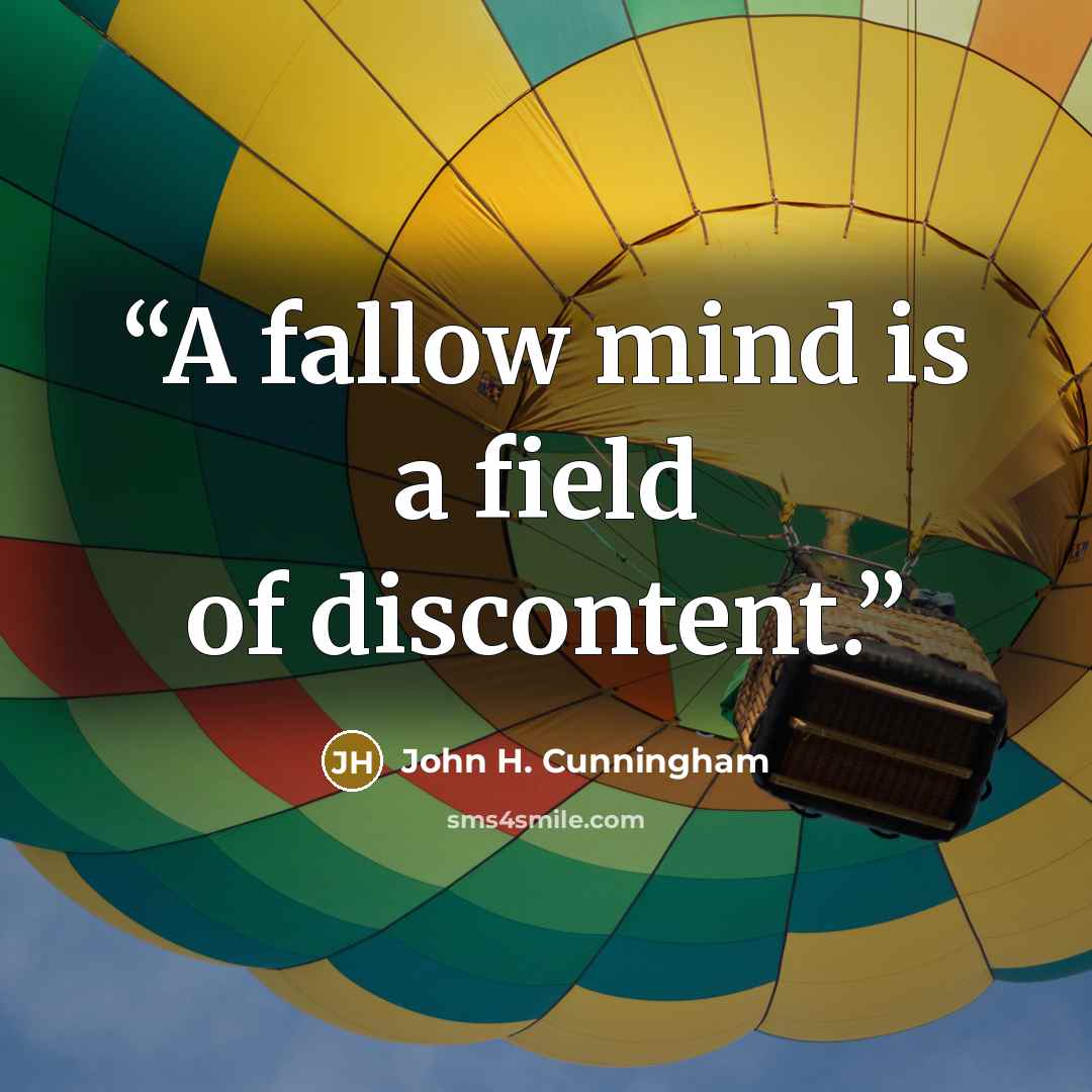 “A fallow mind is a field of discontent.” quote by John H. Cunningham