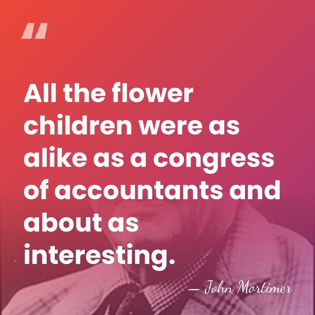 All the flower children were as alike as a congress of accountants&hellip; - John Mortimer