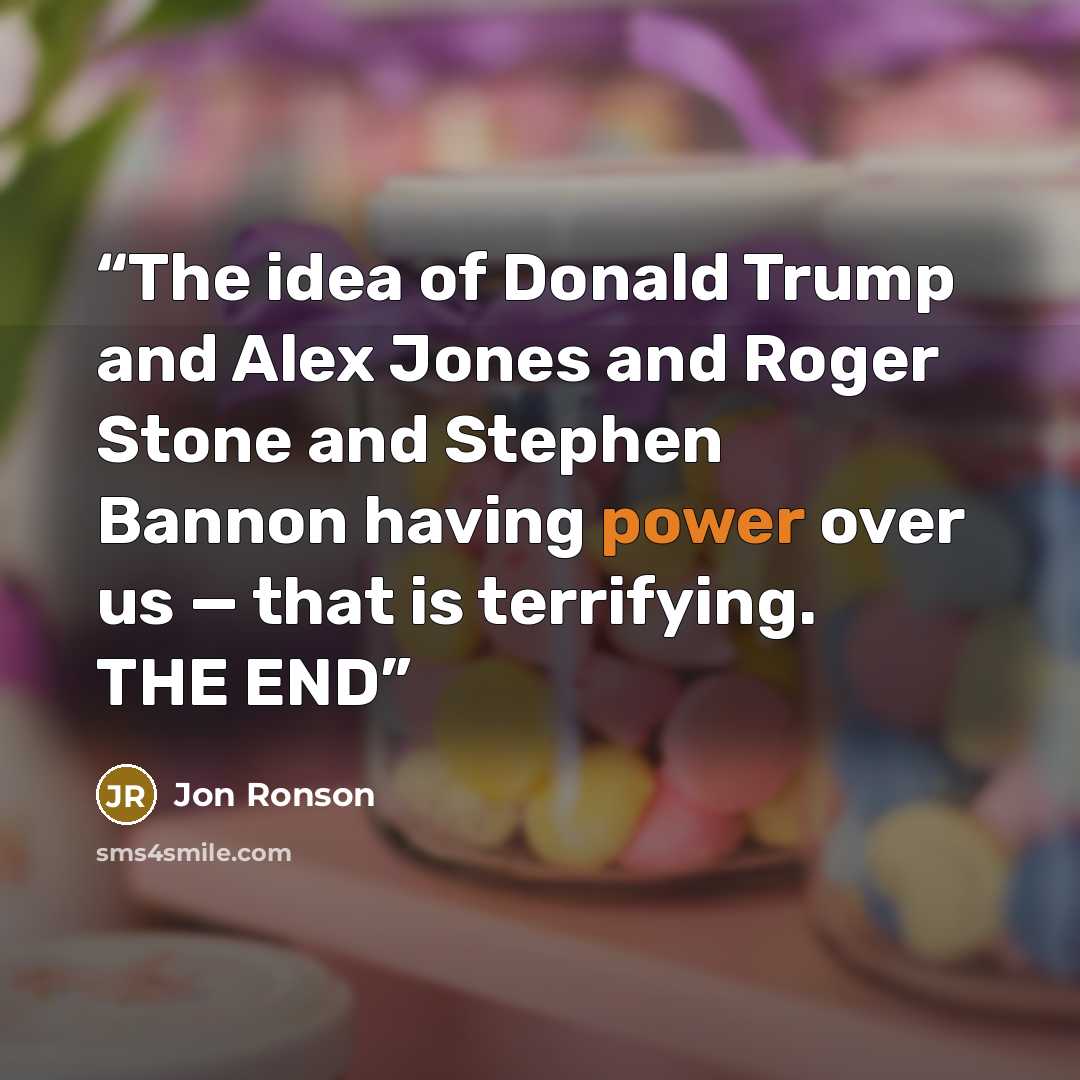 “The idea of Donald Trump and Alex Jones and Roger Stone and Stephen Bannon having power over us — that is terrifying. THE END” quote by Jon Ronson