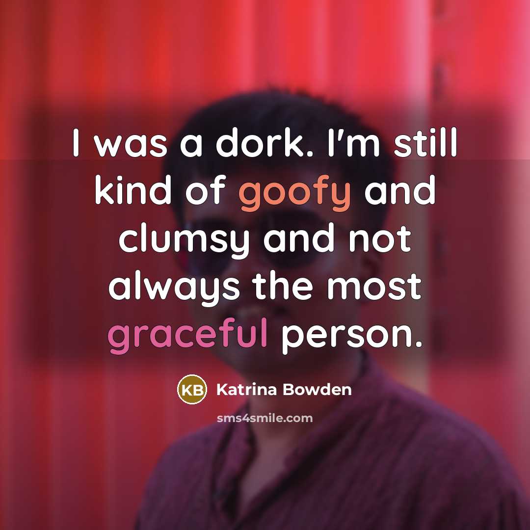 “I was a dork. I'm still kind of goofy and…” quote by Katrina Bowden