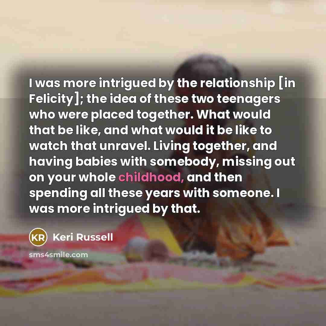“I was more intrigued by the relationship [in Felicity]; the…” quote by Keri Russell
