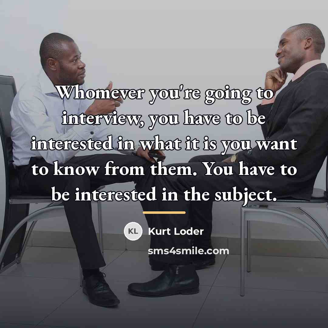 “Whomever you're going to interview, you have to be interested…” quote by Kurt Loder