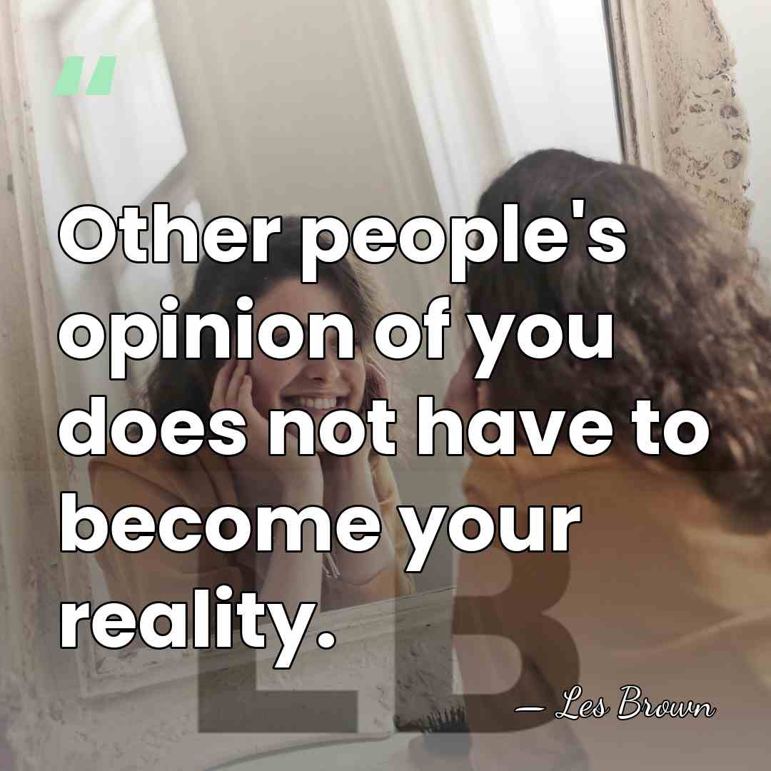 Other people's opinion of you does not have to become your reality. - Les Brown