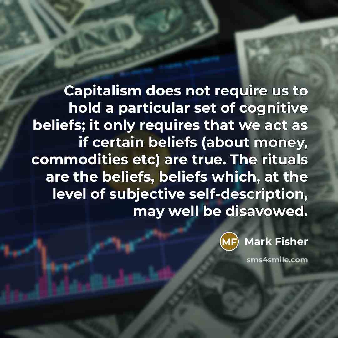 “Capitalism does not require us to hold a particular set…” quote by Mark Fisher