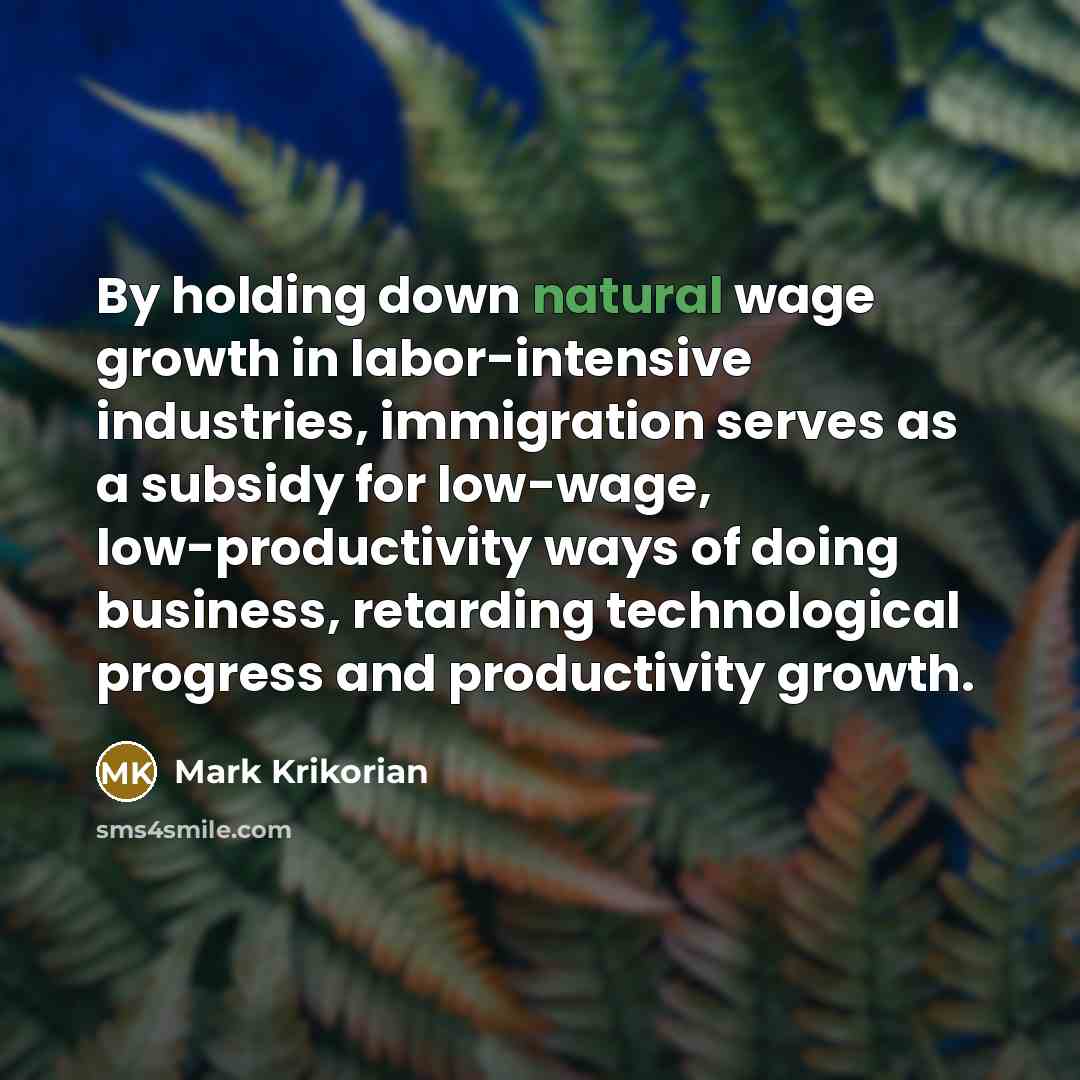 “By holding down natural wage growth in labor-intensive industries, immigration…” quote by Mark Krikorian