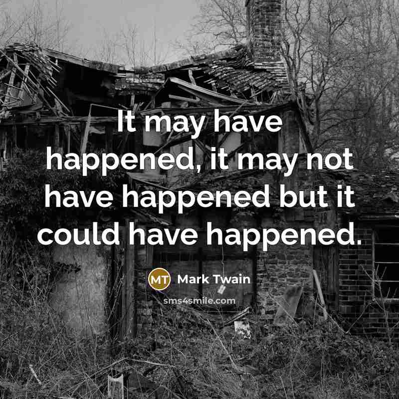 “It may have happened, it may not have happened but it could have happened.” quote by Mark Twain
