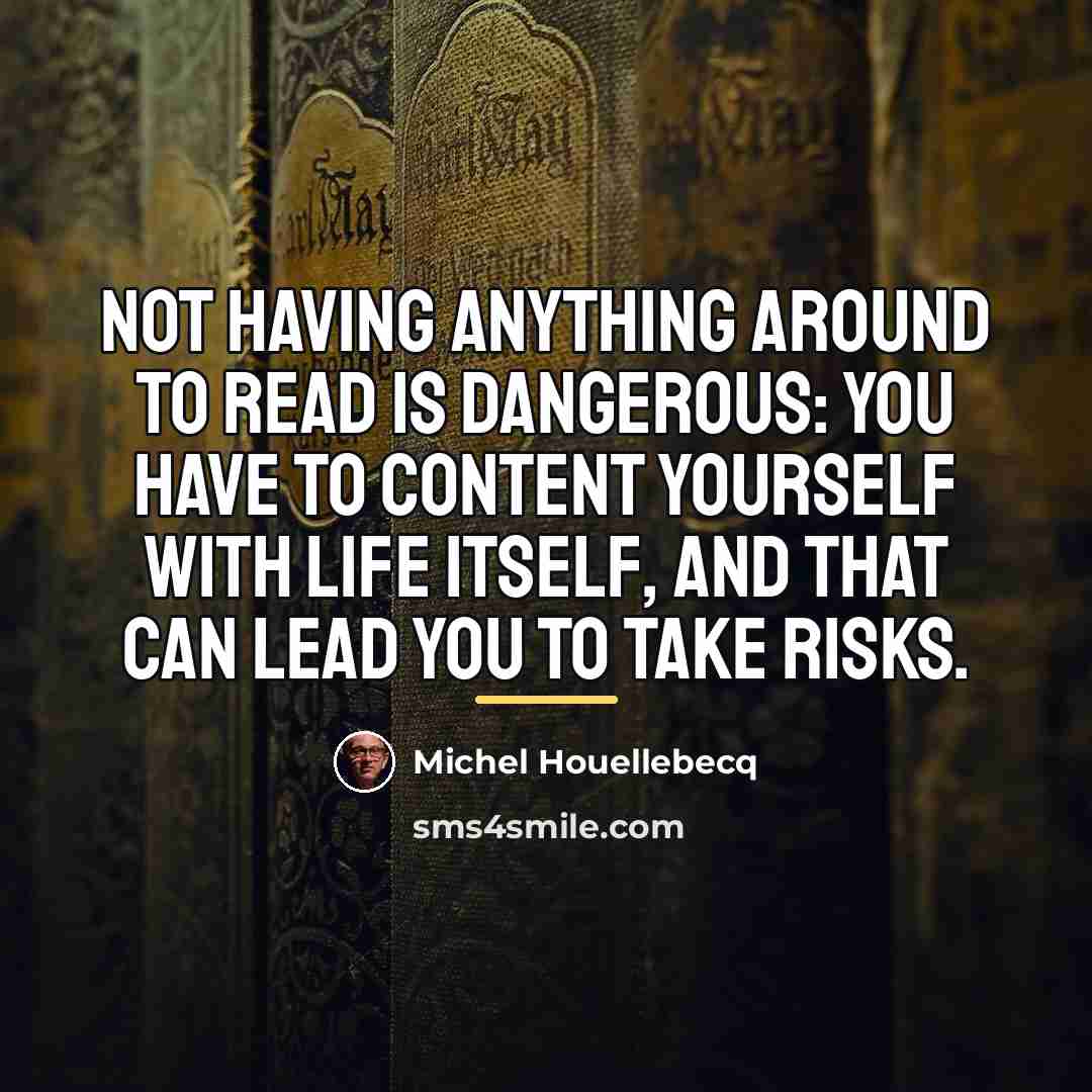 “Not having anything around to read is dangerous: you have…” quote by Michel Houellebecq