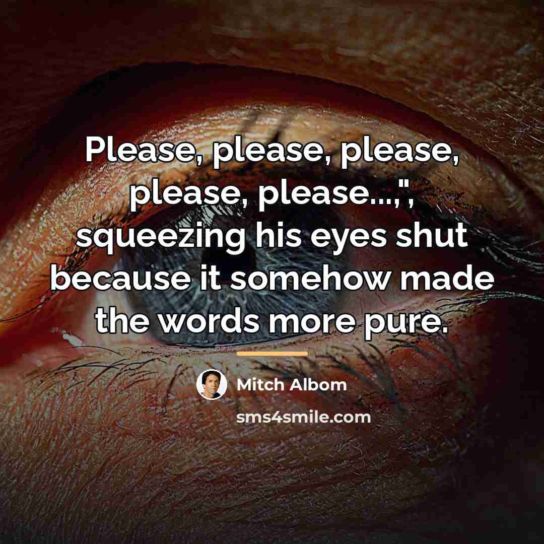 “Please, please, please, please, please...,", squeezing his eyes shut because…” quote by Mitch Albom