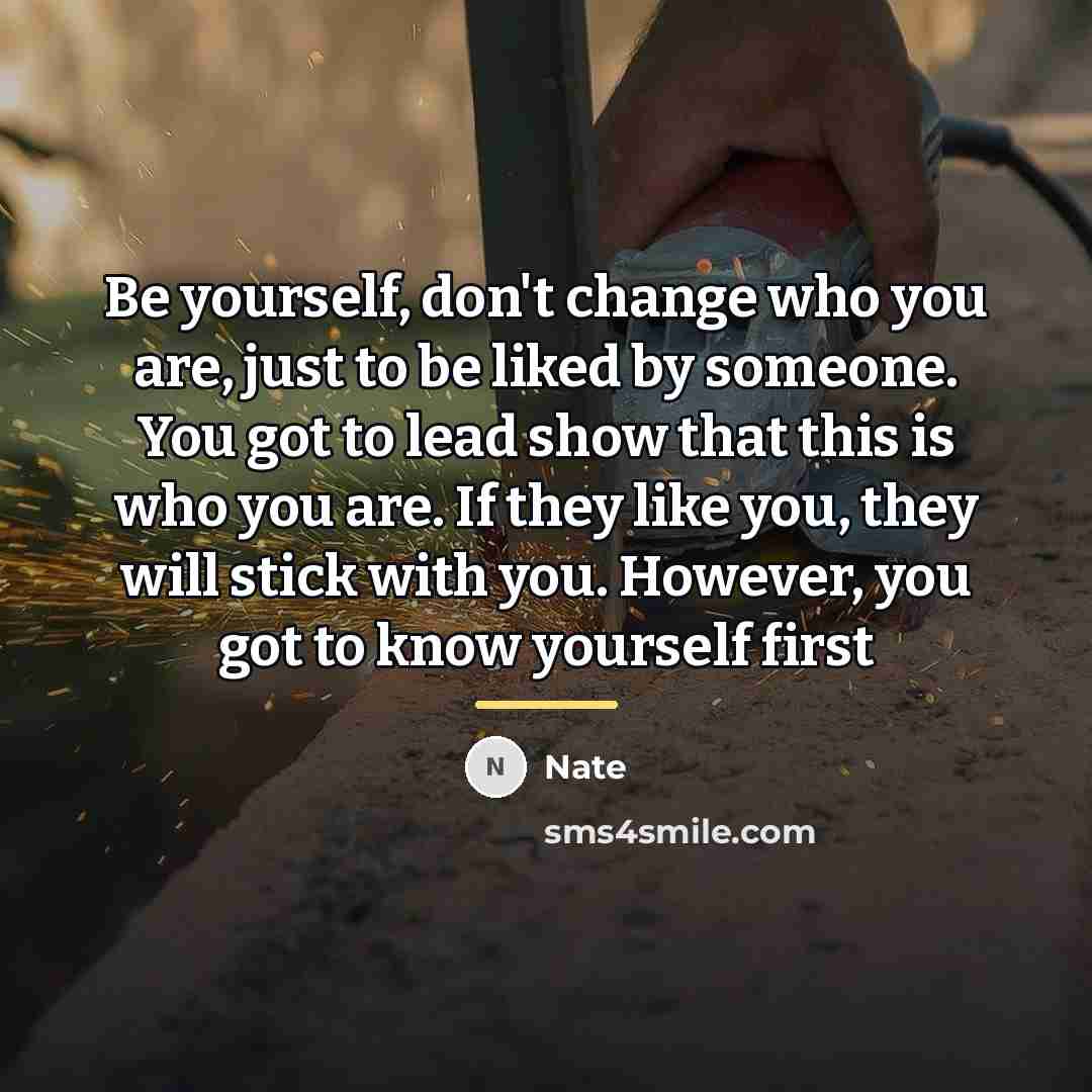 “Be yourself, don't change who you are, just to be…” quote by Nate