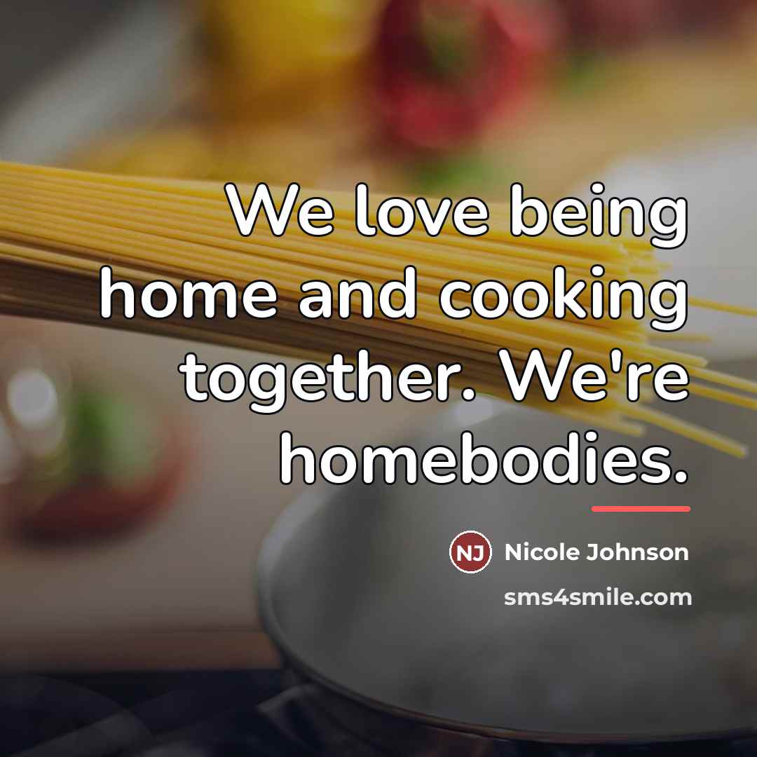 “We love being home and cooking together. We're homebodies.…” quote by Nicole Johnson